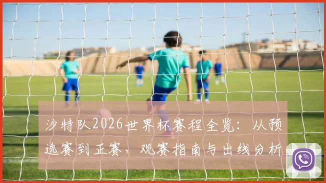 沙特队2026世界杯赛程全览：从预选赛到正赛，观赛指南与出线分析