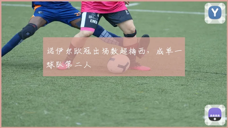 诺伊尔欧冠出场数超梅西,成单一球队第二人