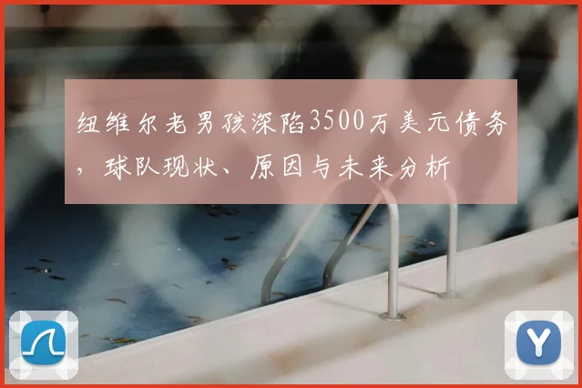 纽维尔老男孩深陷3500万美元债务,球队现状、原因与未来分析