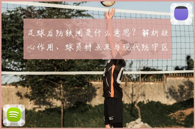 足球后防铁闸是什么意思？解析核心作用、球员特点及与现代防守区别