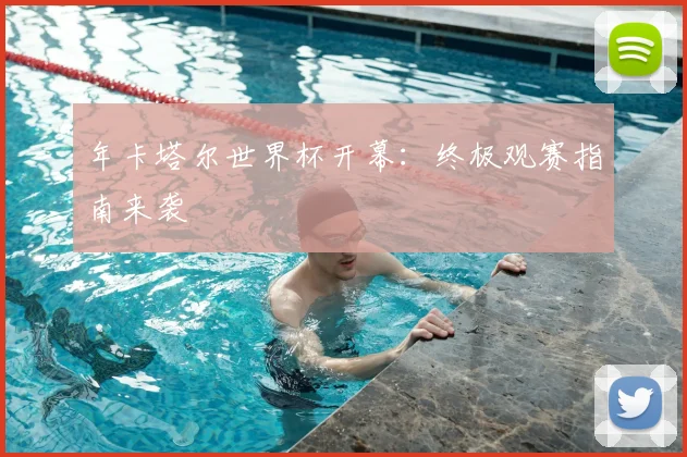 年卡塔尔世界杯开幕:终极观赛指南来袭