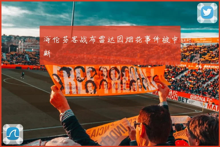 海伦芬客战布雷达因烟花事件被中断