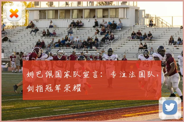 姆巴佩国家队宣言：专注法国队，剑指冠军荣耀