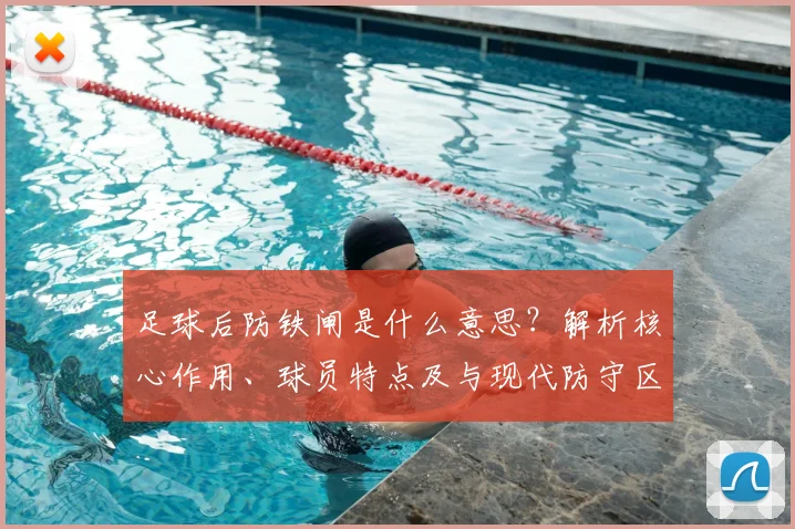 足球后防铁闸是什么意思？解析核心作用、球员特点及与现代防守区别